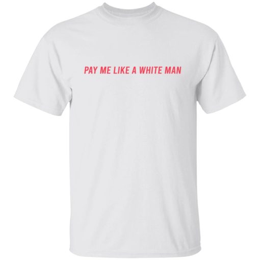 Pay Me Like A White Man T-Shirts, Hoodies, Sweater 1