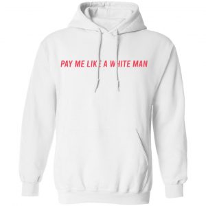Pay Me Like A White Man T-Shirts, Hoodies, Sweater 18