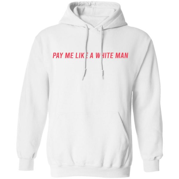 Pay Me Like A White Man T-Shirts, Hoodies, Sweater 7