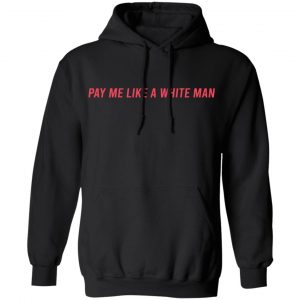 Pay Me Like A White Man T-Shirts, Hoodies, Sweater 19