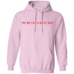 Pay Me Like A White Man T-Shirts, Hoodies, Sweater 20