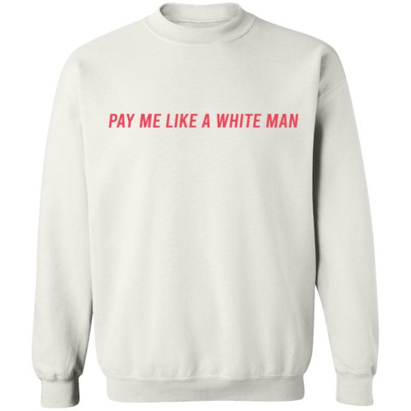 Pay Me Like A White Man T-Shirts, Hoodies, Sweater 10
