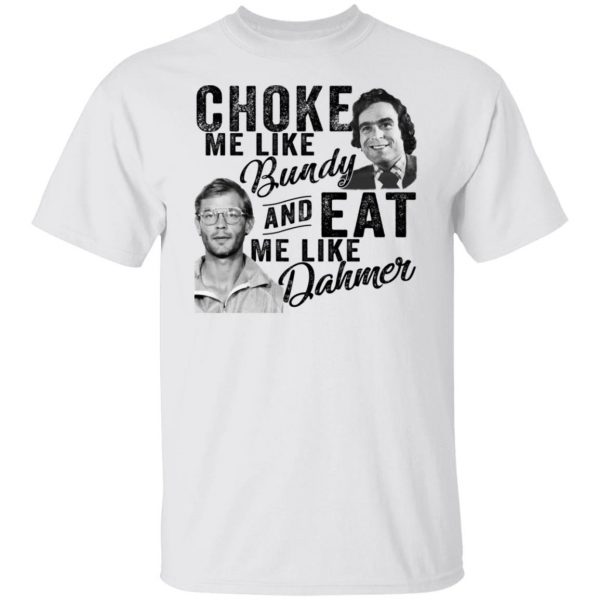 Choke Me Like Bundy And Eat Me Like Dahmer T-Shirts, Hoodies, Sweater 2