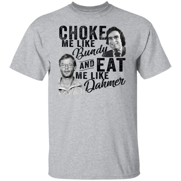 Choke Me Like Bundy And Eat Me Like Dahmer T-Shirts, Hoodies, Sweater 3