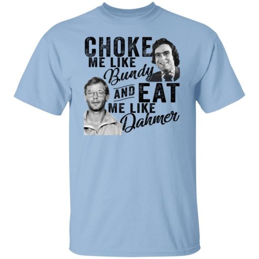 Choke Me Like Bundy And Eat Me Like Dahmer T-Shirts, Hoodies, Sweater 1