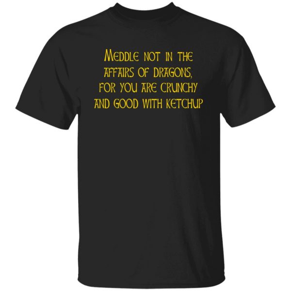 Meddle Not In The Affairs Of Dragons For You Are Crunchy And Good With Ketchup T-Shirts, Hoodies, Sweater 1