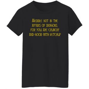 Meddle Not In The Affairs Of Dragons For You Are Crunchy And Good With Ketchup T-Shirts, Hoodies, Sweater 16