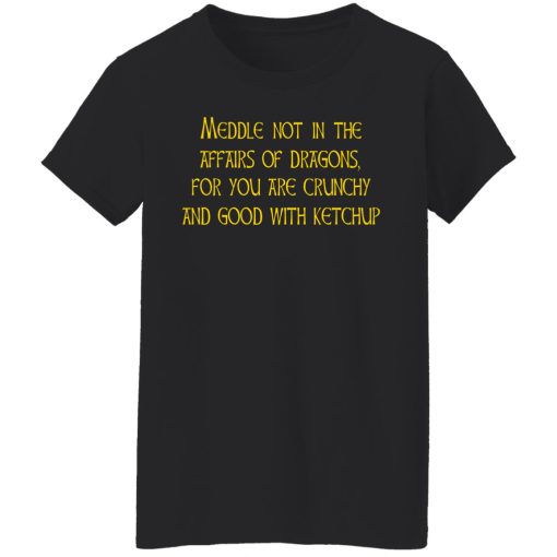 Meddle Not In The Affairs Of Dragons For You Are Crunchy And Good With Ketchup T-Shirts, Hoodies, Sweater - Image 5