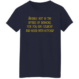 Meddle Not In The Affairs Of Dragons For You Are Crunchy And Good With Ketchup T-Shirts, Hoodies, Sweater 17