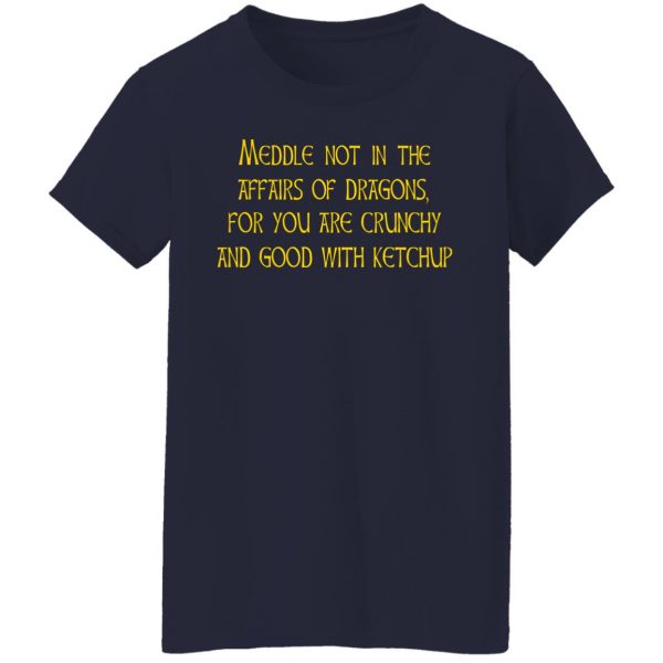Meddle Not In The Affairs Of Dragons For You Are Crunchy And Good With Ketchup T-Shirts, Hoodies, Sweater 6