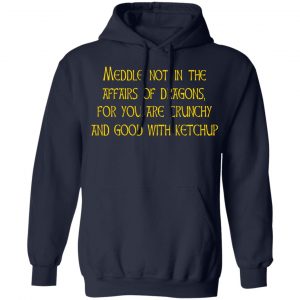 Meddle Not In The Affairs Of Dragons For You Are Crunchy And Good With Ketchup T-Shirts, Hoodies, Sweater 19