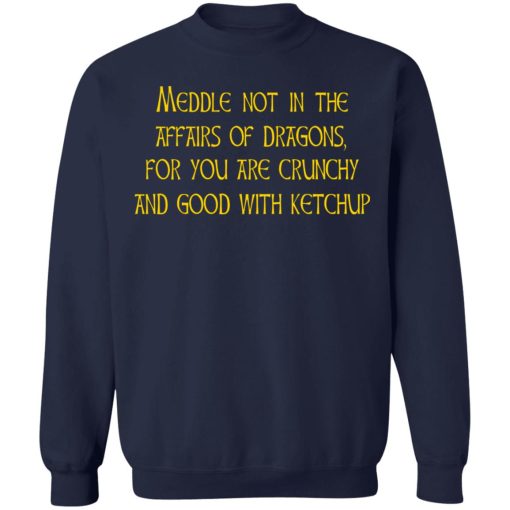 Meddle Not In The Affairs Of Dragons For You Are Crunchy And Good With Ketchup T-Shirts, Hoodies, Sweater - Image 12