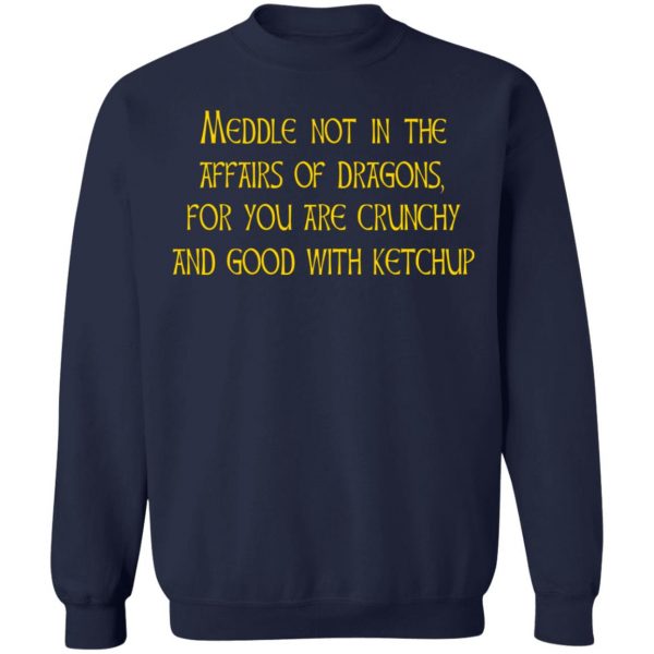 Meddle Not In The Affairs Of Dragons For You Are Crunchy And Good With Ketchup T-Shirts, Hoodies, Sweater 12