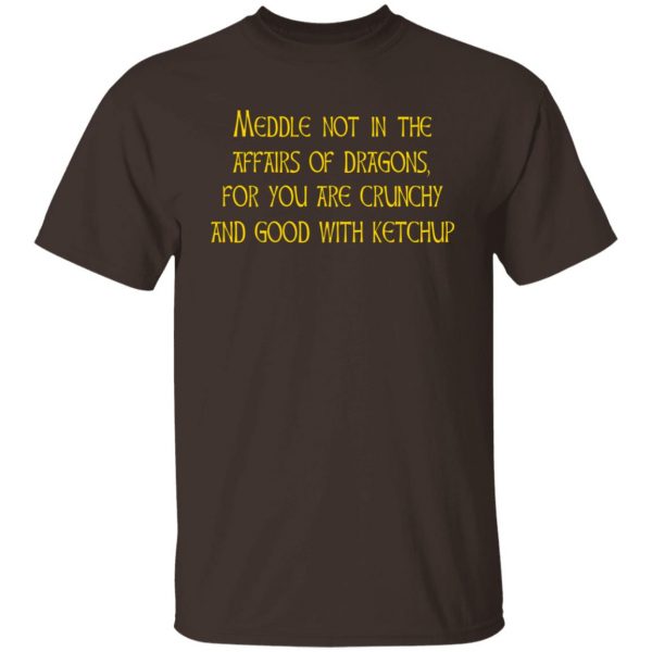 Meddle Not In The Affairs Of Dragons For You Are Crunchy And Good With Ketchup T-Shirts, Hoodies, Sweater 2