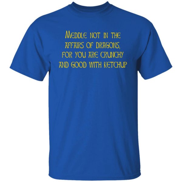 Meddle Not In The Affairs Of Dragons For You Are Crunchy And Good With Ketchup T-Shirts, Hoodies, Sweater 4
