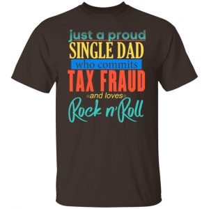 Just A Proud Single Dad Who Commits Tax Fraud And Loves Rock N Roll T-Shirts, Hoodies, Sweater 13