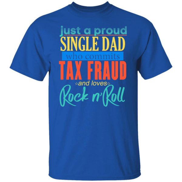 Just A Proud Single Dad Who Commits Tax Fraud And Loves Rock N Roll T-Shirts, Hoodies, Sweater 4