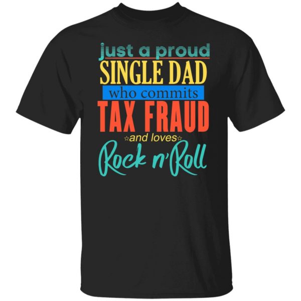 Just A Proud Single Dad Who Commits Tax Fraud And Loves Rock N Roll T-Shirts, Hoodies, Sweater 1