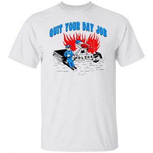 Police Quit Your Day Job T-Shirts, Hoodies, Sweater 5