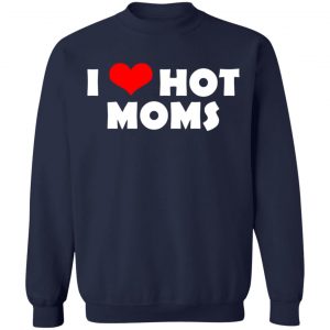 I Love Hot Moms Mother's Day Gift T-Shirts, Hoodies, Sweater 23