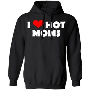 I Love Hot Moms Mother's Day Gift T-Shirts, Hoodies, Sweater 18