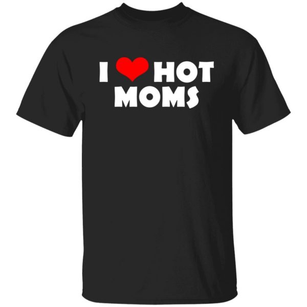 I Love Hot Moms Mother's Day Gift T-Shirts, Hoodies, Sweater 1