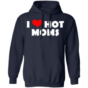 I Love Hot Moms Mother's Day Gift T-Shirts, Hoodies, Sweater 19