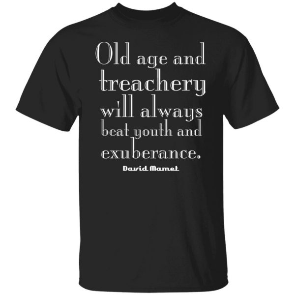 Old Age And Treachery Will Always Beat Youth And Exuberance David Mamet T-Shirts, Hoodies, Sweater 1