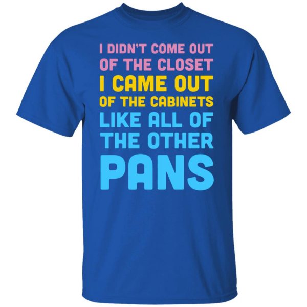I Didn't Come Out Of The Closet I Came Out Of The Cabinets Like All Of The Other Pans T-Shirts, Hoodies, Sweater 4