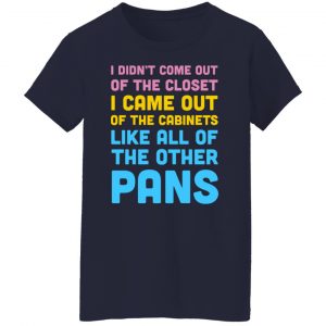 I Didn't Come Out Of The Closet I Came Out Of The Cabinets Like All Of The Other Pans T-Shirts, Hoodies, Sweater 17