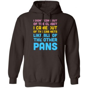 I Didn't Come Out Of The Closet I Came Out Of The Cabinets Like All Of The Other Pans T-Shirts, Hoodies, Sweater 20