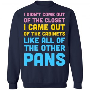 I Didn't Come Out Of The Closet I Came Out Of The Cabinets Like All Of The Other Pans T-Shirts, Hoodies, Sweater 23