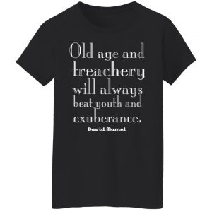Old Age And Treachery Will Always Beat Youth And Exuberance David Mamet T-Shirts, Hoodies, Sweater 16