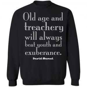 Old Age And Treachery Will Always Beat Youth And Exuberance David Mamet T-Shirts, Hoodies, Sweater 22
