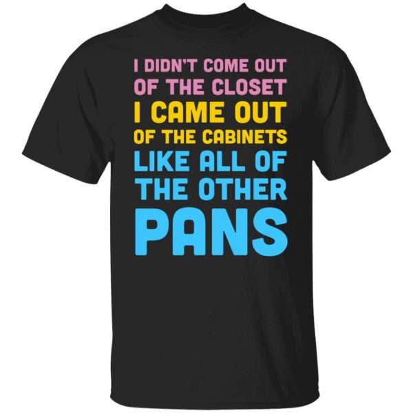 I Didn't Come Out Of The Closet I Came Out Of The Cabinets Like All Of The Other Pans T-Shirts, Hoodies, Sweater 1