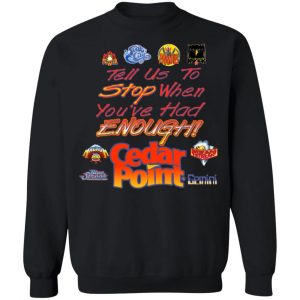 Tell Us To Stop When You've Had Enough Cedar Point T-Shirts, Hoodies, Sweater 22