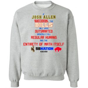 If Josh Allen Succeeds The Bills Will Here Outsmarted Basically All Regular Humans And The Entirety Of Math Itself Nation T-Shirts, Hoodies, Sweater 21