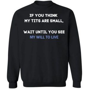 If You Think My Tits Are Small Wait Until You See My Will To Live T-Shirts, Hoodies, Sweater 22