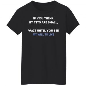 If You Think My Tits Are Small Wait Until You See My Will To Live T-Shirts, Hoodies, Sweater 16