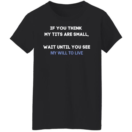 If You Think My Tits Are Small Wait Until You See My Will To Live T-Shirts, Hoodies, Sweater - Image 5