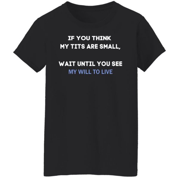 If You Think My Tits Are Small Wait Until You See My Will To Live T-Shirts, Hoodies, Sweater 5
