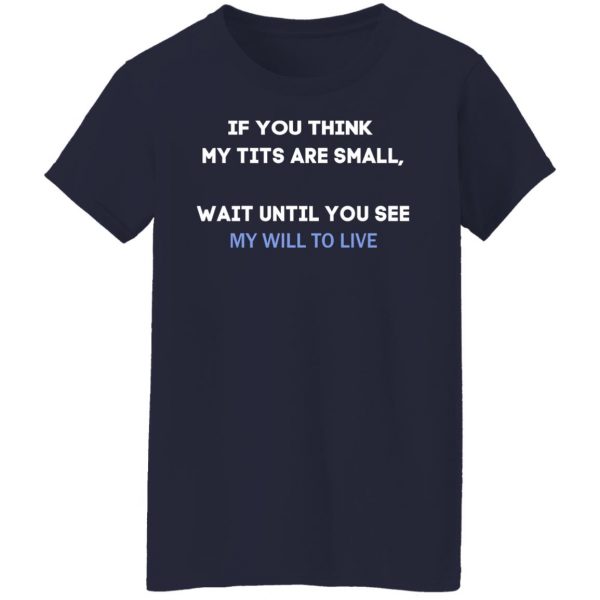 If You Think My Tits Are Small Wait Until You See My Will To Live T-Shirts, Hoodies, Sweater 6
