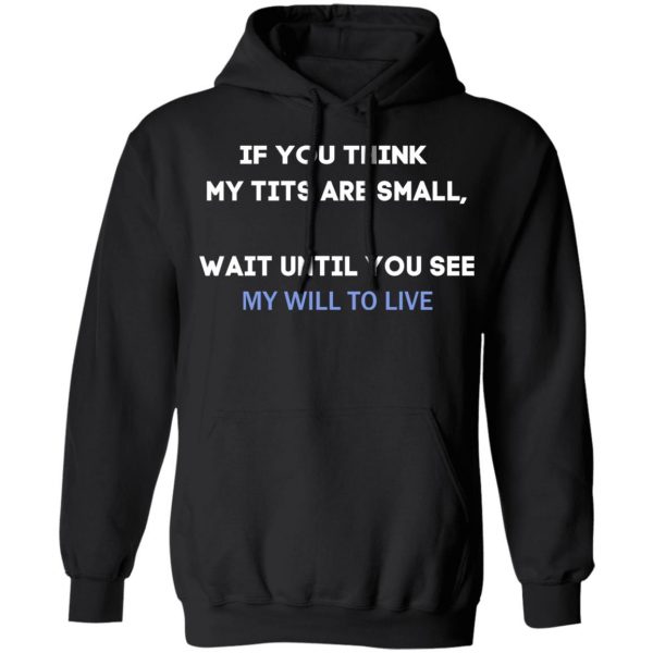 If You Think My Tits Are Small Wait Until You See My Will To Live T-Shirts, Hoodies, Sweater 7