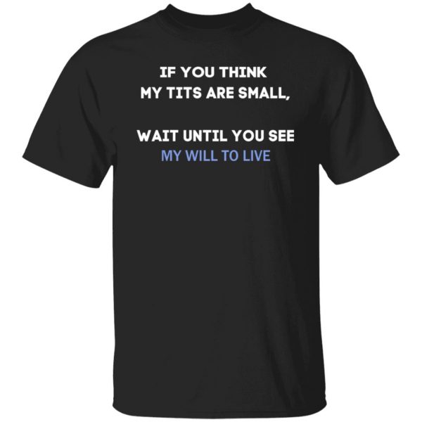 If You Think My Tits Are Small Wait Until You See My Will To Live T-Shirts, Hoodies, Sweater 1