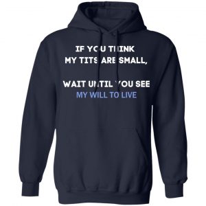 If You Think My Tits Are Small Wait Until You See My Will To Live T-Shirts, Hoodies, Sweater 19