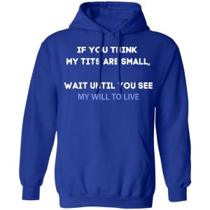 If You Think My Tits Are Small Wait Until You See My Will To Live T-Shirts, Hoodies, Sweater 21