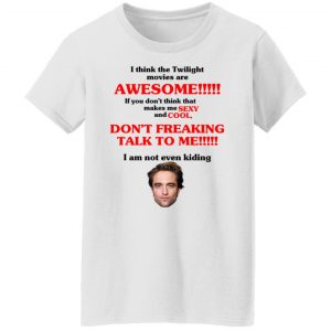 I Think The Twilight Movies Are Awesome Don't Freaking Talke To Me I Am Not Even Kiding T-Shirts, Hoodies, Sweater 5