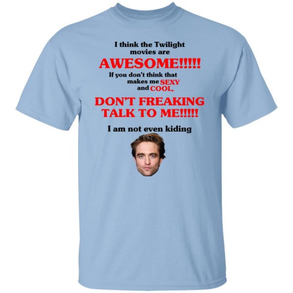 I Think The Twilight Movies Are Awesome Don't Freaking Talke To Me I Am Not Even Kiding T-Shirts, Hoodies, Sweater 1