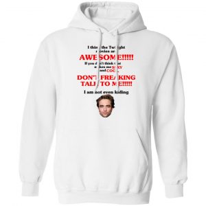 I Think The Twilight Movies Are Awesome Don't Freaking Talke To Me I Am Not Even Kiding T-Shirts, Hoodies, Sweater 6