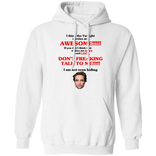 I Think The Twilight Movies Are Awesome Don't Freaking Talke To Me I Am Not Even Kiding T-Shirts, Hoodies, Sweater 3